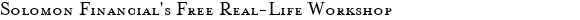 	Solomon Financial's Free Real-Life Workshop